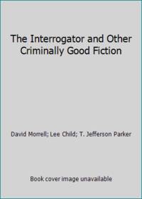 The Interrogator and Other Criminally Good Fiction by Lee Child; T. Jefferson Parker; David Morrell - 2012