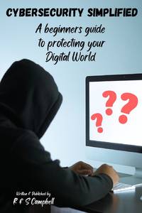 Cybersecurity Simplified: A Beginners Guide to Protecting Your Digital World