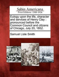 Eulogy Upon the Life, Character and Services of Henry Clay: Pronounced Before the Common Council...