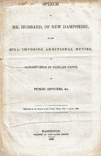 SPEECH OF MR. HUBBARD, OF NEW HAMPSHIRE, ON THE BILL IMPOSING ADDITIONAL DUTIES, AS DEPOSITARIES IN CERTAIN CASES, ON PUBLIC OFFICERS, &C. Delivered in the Senate of the United States, Feb. 7 and 8, 1838.