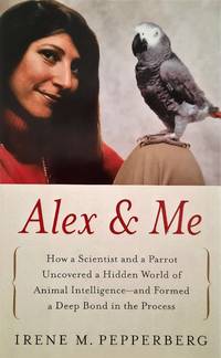 Alex & Me: How a Scientist and a Parrot Discovered a Hidden World of Animal Intelligence--And Formed a Deep Bond in the Process