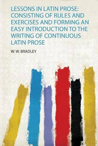 Lessons in Latin Prose: Consisting of Rules and Exercises and Forming an Easy Introduction to the...