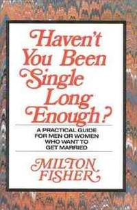 Haven't You Been Single Long Enough?: A Practical Guide for Men or Women Who Want to Get Married