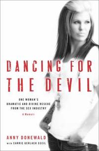 Dancing for the Devil : One Woman's Dramatic and Divine Rescue from the Sex Industry