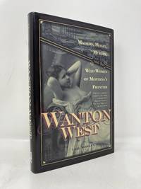 Wanton West: Madams, Money, Murder, and the Wild Women of Montana's Frontier