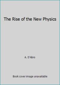 The Rise of the New Physics by A. D'Abro - 1950