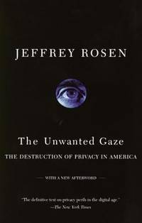 The Unwanted Gaze : The Destruction of Privacy in America by Jeffrey Rosen - 2001