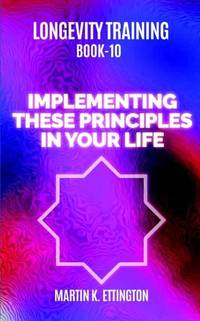 Longevity Training Book 10-Implementing These Principles in Your Life: The Personal Longevity...