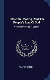 Christian Healing and the People's Idea of God: Sermons Delivered at Boston