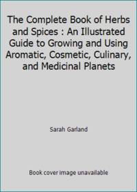 cover of The Complete Book of Herbs and Spices : An Illustrated Guide to Growing and Using Aromatic, Cosmetic, Culinary, and Medicinal Planets