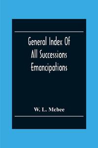 General Index Of All Successions Emancipations, Interdictions And Partition Proceedings, Opened...