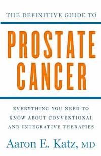 The Definitive Guide to Prostate Cancer : Everything You Need to Know about Conventional and...