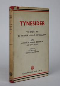Tynesider: Some Recollections and Thoughts of Sir Arthur Munro Sutherland After a Lifetime in Shipping, Commercial and Civic Affairs by Leonard Johnstone - 1947 - from Minotavros Books (SKU: 002501)