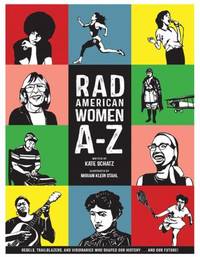 Rad American Women A-Z : Rebels, Trailblazers, and Visionaries Who Shaped Our History ... and Our...