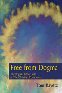 Free From Dogma: Theological Reflections In The Christian Community by Tom Ravetz - 2009-05