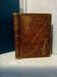 FROM THE CLOUDS TO THE MOUNTAINS, COMPRISING NARRATIVES OF STRANGE ADVENTURES BY AIR, LAND AND WATER