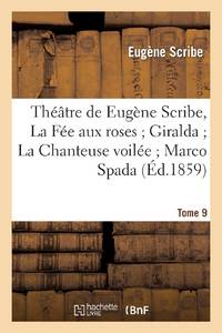 Théâtre de Eugène Scribe, Tome 9. La Fée aux roses Giralda La Chanteuse voilée Marco Spada