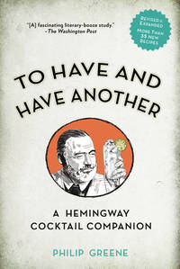 To Have and Have Another Revised Edition : A Hemingway Cocktail Companion