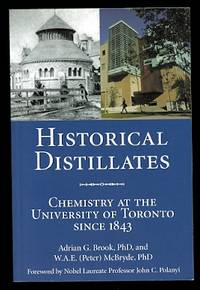 HISTORICAL DISTILLATES: CHEMISTRY AT THE UNIVERSITY OF TORONTO SINCE 1843. by Brook, Adrian G. and McBryde, W.A.E. (Peter) - 2007