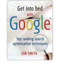 Get into Bed with Google: Top Ranking Search Optimisation Techniques by Jon Smith - Paperback - 2008 - from Bookbarn (SKU: 1939866)