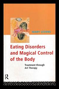 Eating disorders and magical control of the body : treatment through art therapy / by Mary Levens