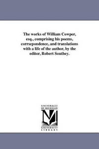 The Works of William Cowper, Esq., Comprising His Poems, Corrsepondence, and Translations with a...