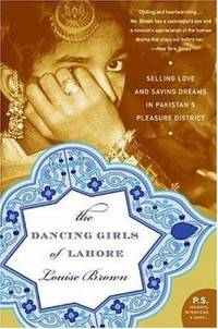 The Dancing Girls of Lahore : Selling Love and Saving Dreams in Pakistan's Pleasure District
