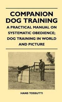 Companion Dog Training - A Practical Manual On Systematic Obedience; Dog Training In World And...