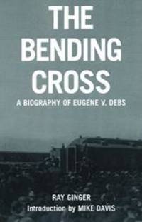 The Bending Cross: A Biography of Eugene Victor Debs by Ray Ginger - 2007-01-09