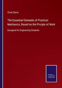 The Essential Elements of Practical Mechanics, Based on the Priciple of Work:Designed for...