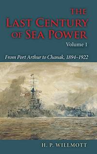 The Last Century of Sea Power, Volume 1: From Port Arthur to Chanak, 1894&acirc;1922