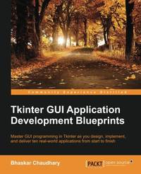Tkinter GUI Application Development Blueprints: Master Gui Programming in Tkinter As You Design,...