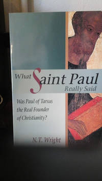 What Saint Paul Really Said: Was Paul of Tarsus the Real Founder of Christianity? by N. T. Wright - 1997