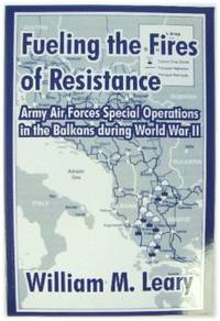 Fueling the Fires of Resistance: Army Air Forces Special Operations in the Balkans During World...