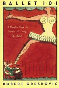 Ballet 101 : A Complete Guide to Learning and Loving the Ballet