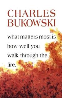 What Matters Most is How Well You Walk Through the Fire by Bukowski, Charles