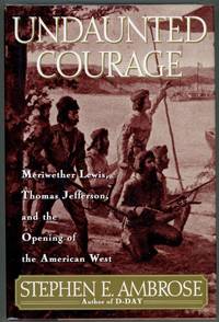 Undaunted Courage; Meriwether Lewis, Thomas Jefferson, and the Opening of the American West by Ambrose, Stephen E - 1996