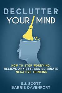 Declutter Your Mind : How to Stop Worrying, Relieve Anxiety, and Eliminate Negative Thinking