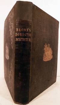 Domestic Architecture: Containing A History Of The Science, And The Principles Of Designing Public Edifices, Private Dwelling-Houses, Country Mansions, and Suburban Villas, With Practical Dissertations On Every Branch Of Building, etc..