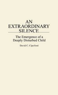 An Extraordinary Silence: The Emergence of a Deeply Disturbed Child