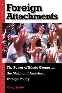 Foreign Attachments : The Power of Ethnic Groups in the Making of American Foreign Policy
