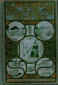 image of Progress of the Nineteenth Century: A Panoramic Review of the Inventions and Discoveries of the Past Hundred Years Including Descriptions and Pictures: The Achievements of Mankind: Together with Interesting Stories