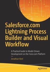 Salesforce.com Lightning Process Builder and Visual Workflow : A Practical Guide to Model-Driven...