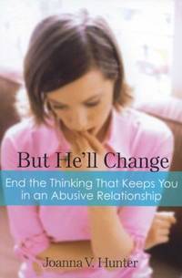 But He'll Change : End the Thinking That Keeps You in an Abusive Relationship