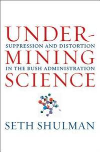 Undermining Science : Suppression and Distortion in the Bush Administration