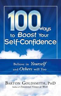 100 Ways to Boost Your Self-Confidence : Believe in Yourself and Others Will Too