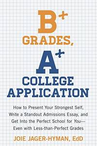 B+ Grades, A+ College Application: How to Present Your Strongest Self, Write a Standout...