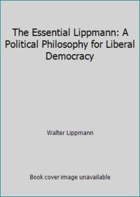 The Essential Lippmann: A Political Philosophy for Liberal Democracy by Walter Lippmann - 1963