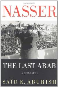 Nasser: The Last Arab by Aburish, Said K