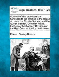 Outlines of Civil Procedure: A Handbook to the Practice in the House of Lords, the Court of...